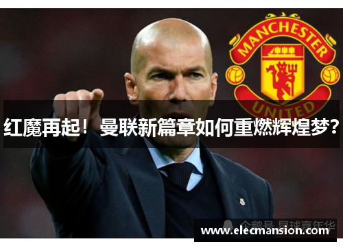 红魔再起！曼联新篇章如何重燃辉煌梦？